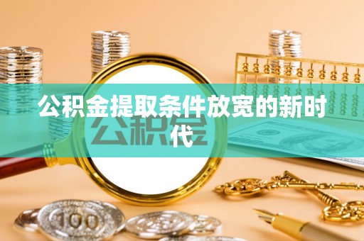 宜良公积金提取条件放宽的新时代