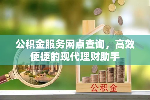 宜良公积金服务网点查询，高效便捷的现代理财助手