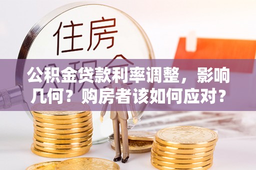 宜良公积金贷款利率调整，影响几何？购房者该如何应对？