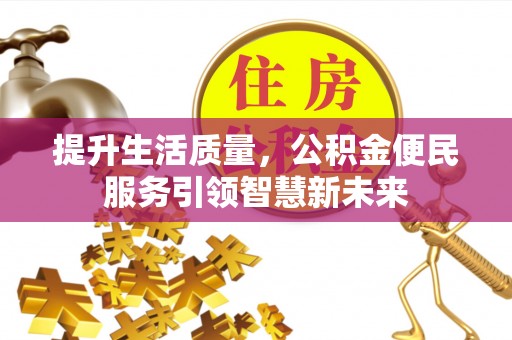 宜良提升生活质量，公积金便民服务引领智慧新未来