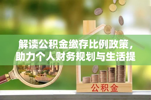 宜良解读公积金缴存比例政策，助力个人财务规划与生活提升