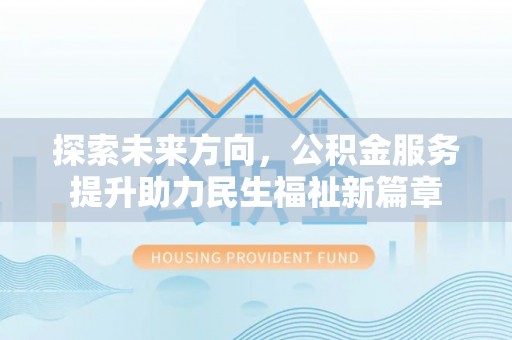 宜良探索未来方向，公积金服务提升助力民生福祉新篇章