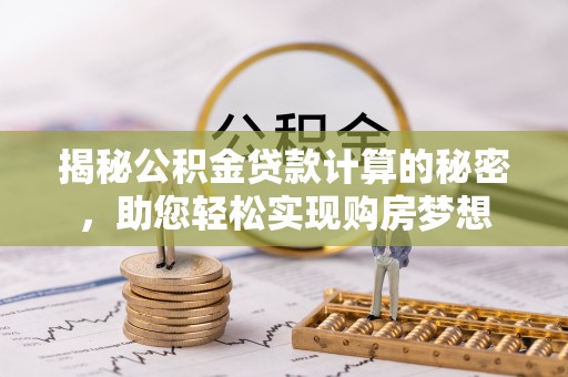 宜良揭秘公积金贷款计算的秘密，助您轻松实现购房梦想
