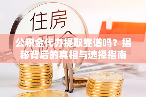 宜良公积金代办提取靠谱吗？揭秘背后的真相与选择指南