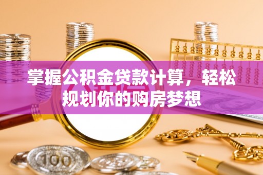 宜良掌握公积金贷款计算，轻松规划你的购房梦想