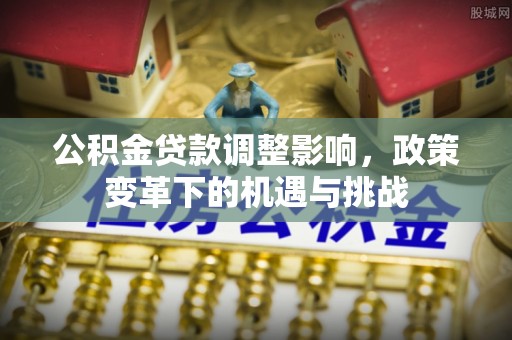 宜良公积金贷款调整影响，政策变革下的机遇与挑战
