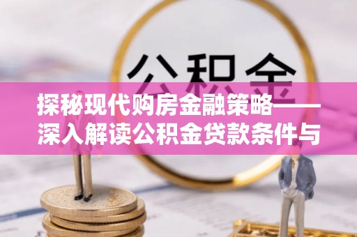 宜良探秘现代购房金融策略——深入解读公积金贷款条件与优势