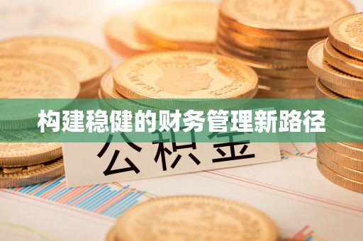 宜良构建稳健的财务管理新路径