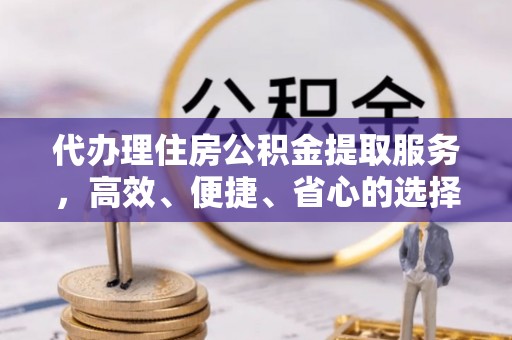 宜良代办理住房公积金提取服务，高效、便捷、省心的选择