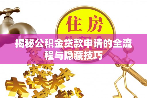 宜良揭秘公积金贷款申请的全流程与隐藏技巧