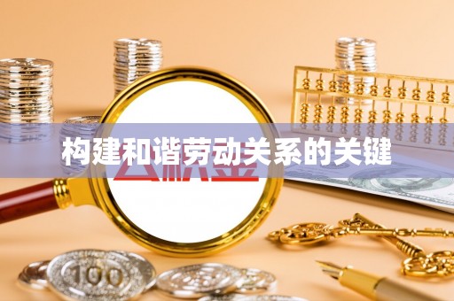 宜良构建和谐劳动关系的关键