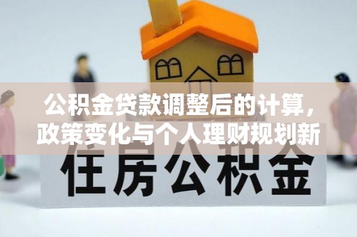 宜良公积金贷款调整后的计算，政策变化与个人理财规划新思路