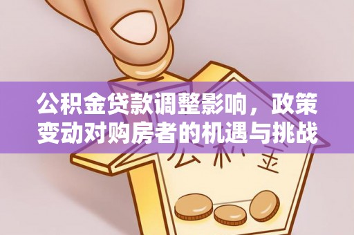 宜良公积金贷款调整影响，政策变动对购房者的机遇与挑战