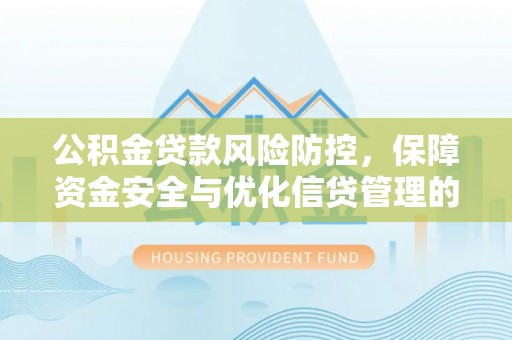 宜良公积金贷款风险防控，保障资金安全与优化信贷管理的关键策略