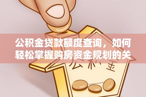 宜良公积金贷款额度查询，如何轻松掌握购房资金规划的关键