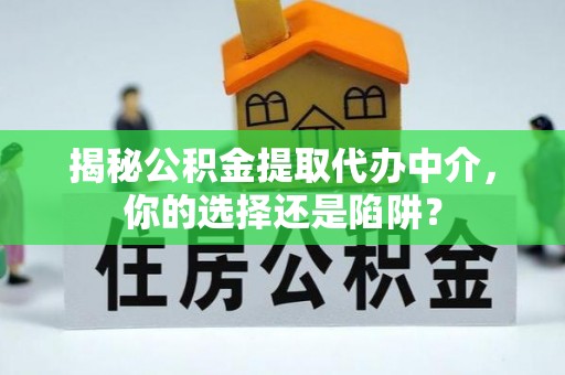 宜良揭秘公积金提取代办中介，你的选择还是陷阱？