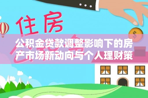 宜良公积金贷款调整影响下的房产市场新动向与个人理财策略