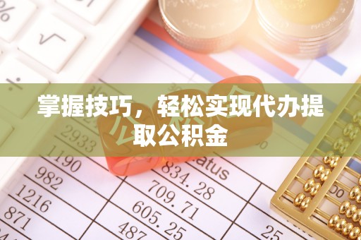 宜良掌握技巧，轻松实现代办提取公积金