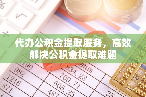 宜良代办公积金提取服务，高效解决公积金提取难题
