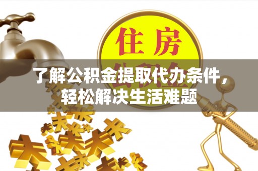 宜良了解公积金提取代办条件，轻松解决生活难题