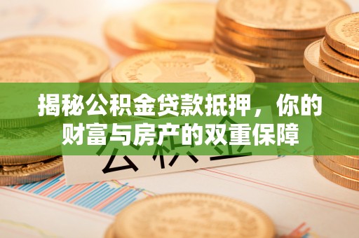 宜良揭秘公积金贷款抵押，你的财富与房产的双重保障