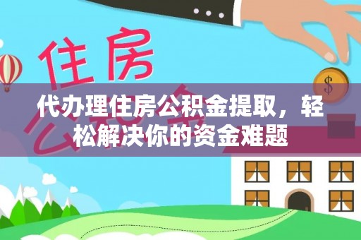 宜良代办理住房公积金提取，轻松解决你的资金难题