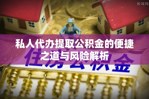 宜良私人代办提取公积金的便捷之道与风险解析