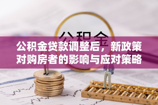 宜良公积金贷款调整后，新政策对购房者的影响与应对策略