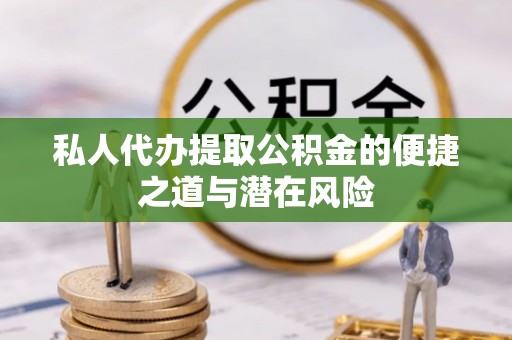 宜良私人代办提取公积金的便捷之道与潜在风险