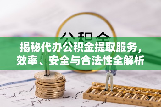 宜良揭秘代办公积金提取服务，效率、安全与合法性全解析