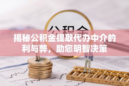 宜良揭秘公积金提取代办中介的利与弊，助您明智决策