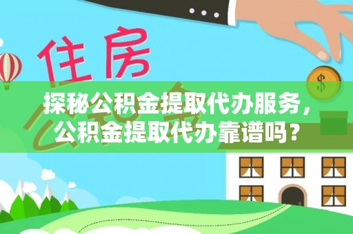 宜良探秘公积金提取代办服务，公积金提取代办靠谱吗？