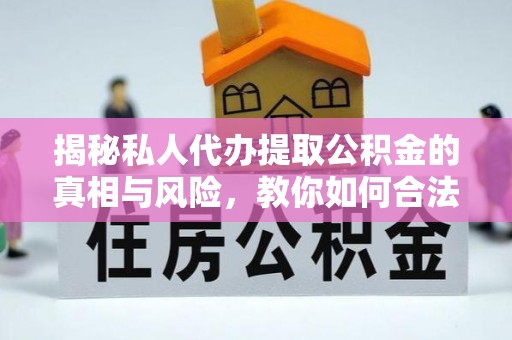 宜良揭秘私人代办提取公积金的真相与风险，教你如何合法高效操作