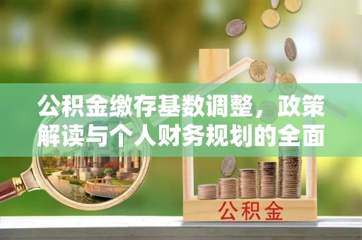 宜良公积金缴存基数调整，政策解读与个人财务规划的全面分析