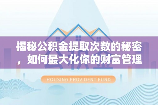 宜良揭秘公积金提取次数的秘密，如何最大化你的财富管理