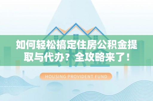 宜良如何轻松搞定住房公积金提取与代办？全攻略来了！
