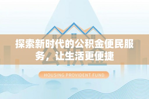 宜良探索新时代的公积金便民服务，让生活更便捷