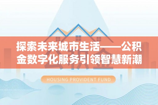 宜良探索未来城市生活——公积金数字化服务引领智慧新潮流