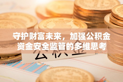 宜良守护财富未来，加强公积金资金安全监管的多维思考