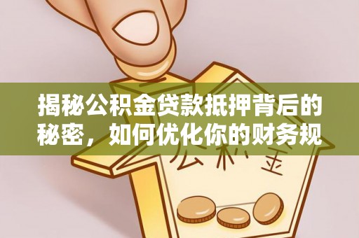 宜良揭秘公积金贷款抵押背后的秘密，如何优化你的财务规划