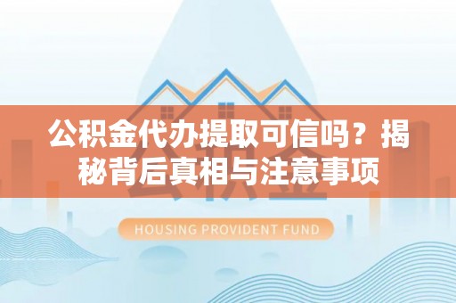 宜良公积金代办提取可信吗？揭秘背后真相与注意事项
