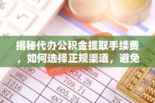宜良揭秘代办公积金提取手续费，如何选择正规渠道，避免上当受骗
