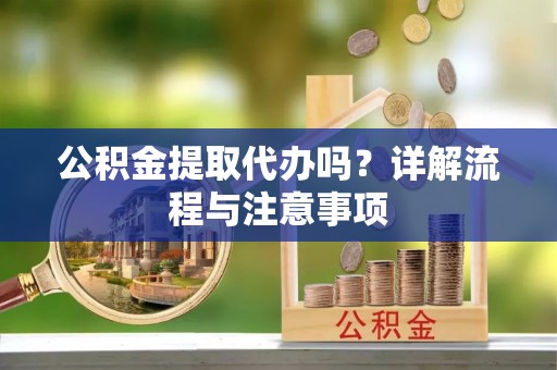 宜良公积金提取代办吗？详解流程与注意事项