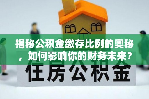 宜良揭秘公积金缴存比例的奥秘，如何影响你的财务未来？
