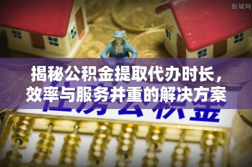 宜良揭秘公积金提取代办时长，效率与服务并重的解决方案