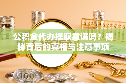 宜良公积金代办提取靠谱吗？揭秘背后的真相与注意事项