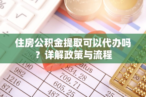 宜良住房公积金提取可以代办吗？详解政策与流程