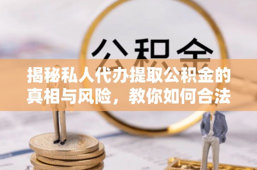 宜良揭秘私人代办提取公积金的真相与风险，教你如何合法合规操作
