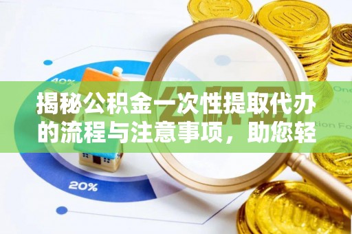 宜良揭秘公积金一次性提取代办的流程与注意事项，助您轻松搞定财务规划