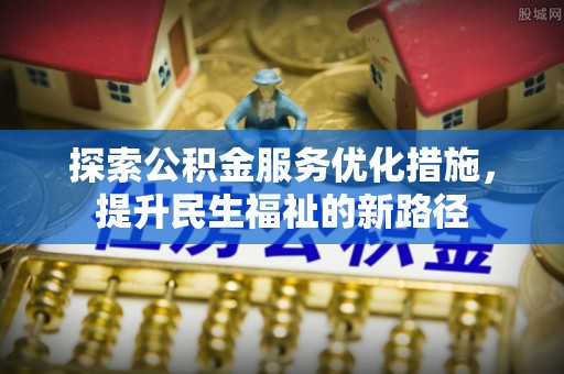 宜良探索公积金服务优化措施，提升民生福祉的新路径